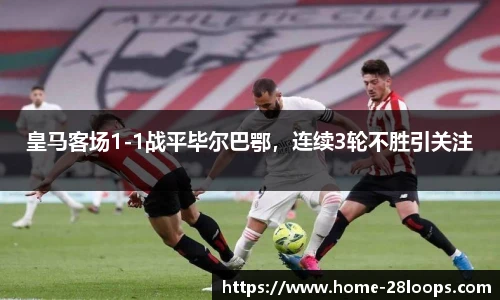 皇马客场1-1战平毕尔巴鄂，连续3轮不胜引关注