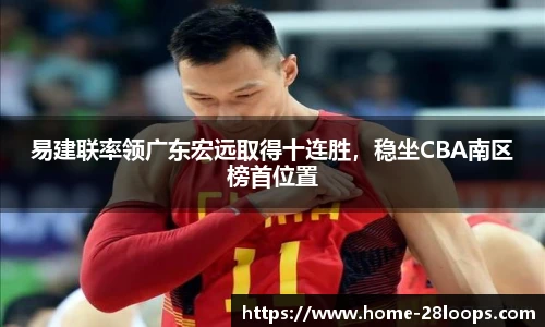 易建联率领广东宏远取得十连胜，稳坐CBA南区榜首位置