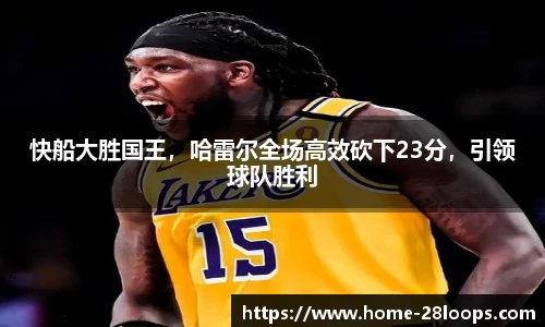 快船大胜国王，哈雷尔全场高效砍下23分，引领球队胜利