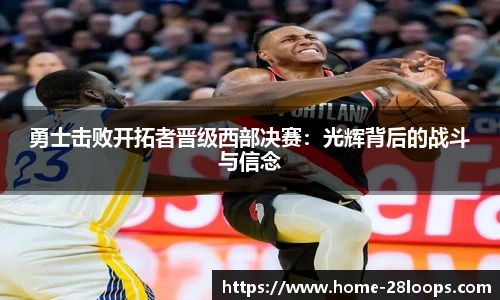 勇士击败开拓者晋级西部决赛：光辉背后的战斗与信念