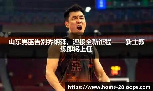 山东男篮告别乔纳森，迎接全新征程——新主教练即将上任