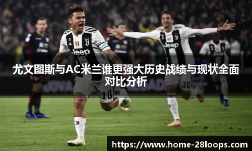 尤文图斯与AC米兰谁更强大历史战绩与现状全面对比分析